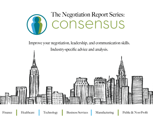 Consensus Negotiation Report. Advice on negotiating, leading, and managing in healthcare, finance, technology, business services, manufacturing, and public and non-profit industry sectors. By provider of customized skill building workshops.